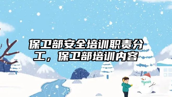 保衛部安全培訓職責分工，保衛部培訓內容