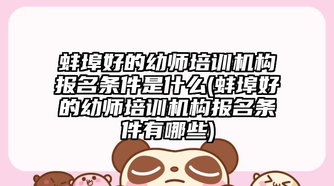 蚌埠好的幼師培訓機構報名條件是什么(蚌埠好的幼師培訓機構報名條件有哪些)