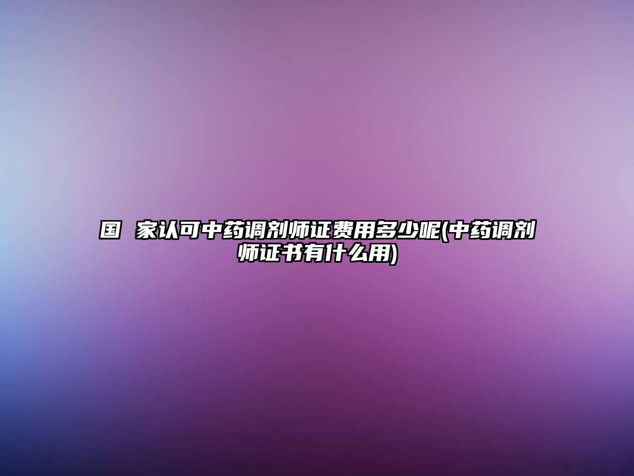 國 家認(rèn)可中藥調(diào)劑師證費(fèi)用多少呢(中藥調(diào)劑師證書有什么用)