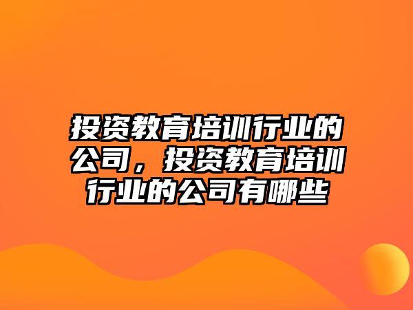 投資教育培訓(xùn)行業(yè)的公司，投資教育培訓(xùn)行業(yè)的公司有哪些