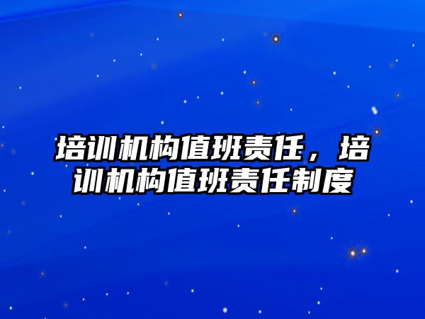 培訓(xùn)機構(gòu)值班責(zé)任，培訓(xùn)機構(gòu)值班責(zé)任制度