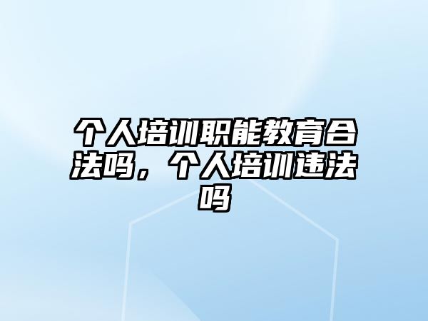 個人培訓職能教育合法嗎，個人培訓違法嗎