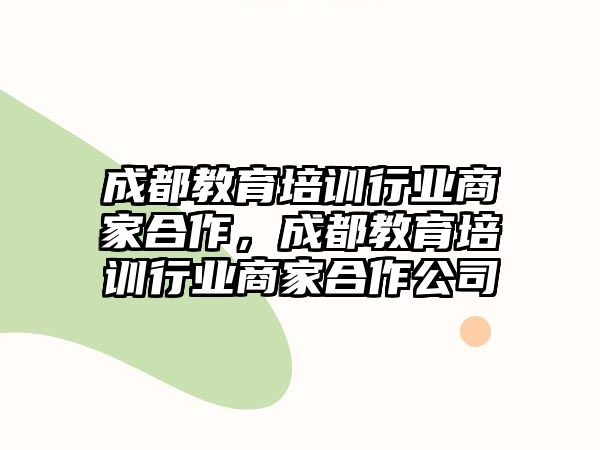 成都教育培訓(xùn)行業(yè)商家合作，成都教育培訓(xùn)行業(yè)商家合作公司