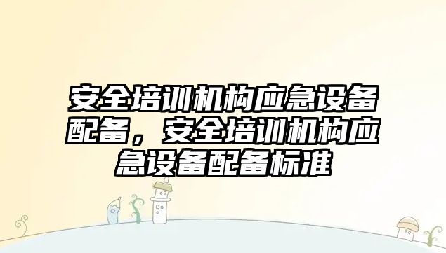 安全培訓機構應急設備配備，安全培訓機構應急設備配備標準