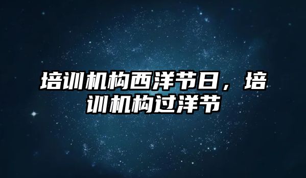 培訓(xùn)機(jī)構(gòu)西洋節(jié)日，培訓(xùn)機(jī)構(gòu)過洋節(jié)