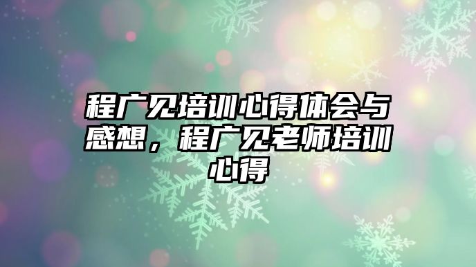 程廣見培訓(xùn)心得體會(huì)與感想，程廣見老師培訓(xùn)心得