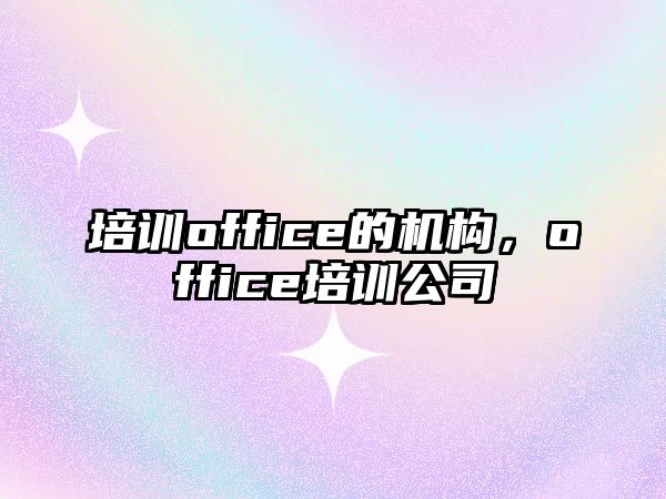 培訓office的機構(gòu)，office培訓公司