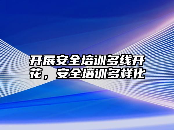 開展安全培訓多線開花，安全培訓多樣化