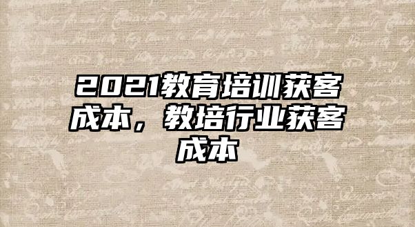 2021教育培訓(xùn)獲客成本，教培行業(yè)獲客成本