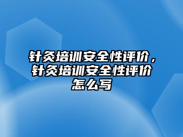 針灸培訓安全性評價，針灸培訓安全性評價怎么寫