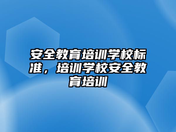 安全教育培訓學校標準，培訓學校安全教育培訓