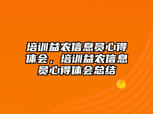 培訓益農(nóng)信息員心得體會，培訓益農(nóng)信息員心得體會總結(jié)