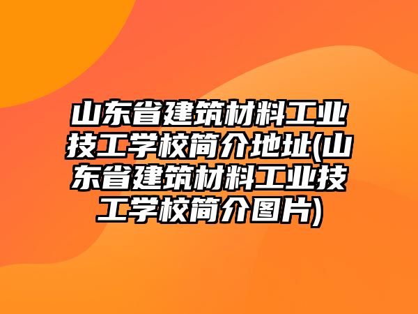 山東省建筑材料工業技工學校簡介地址(山東省建筑材料工業技工學校簡介圖片)