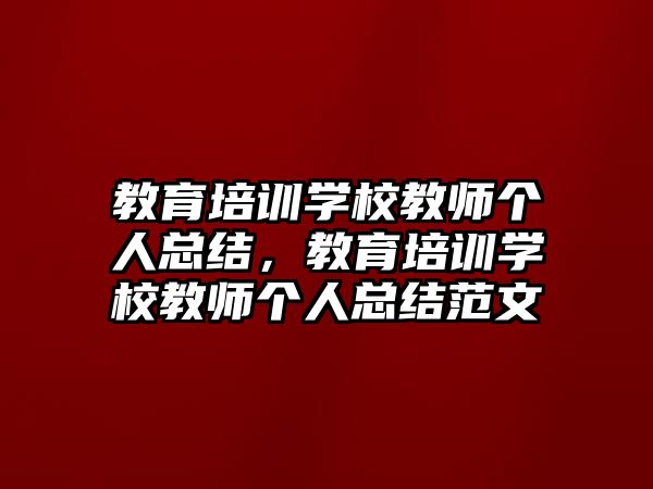 教育培訓學校教師個人總結，教育培訓學校教師個人總結范文