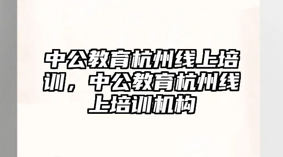 中公教育杭州線上培訓，中公教育杭州線上培訓機構