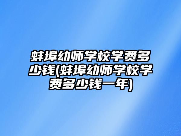 蚌埠幼師學(xué)校學(xué)費(fèi)多少錢(蚌埠幼師學(xué)校學(xué)費(fèi)多少錢一年)