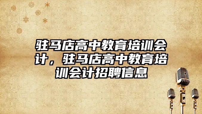 駐馬店高中教育培訓會計，駐馬店高中教育培訓會計招聘信息