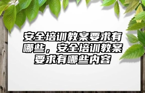 安全培訓教案要求有哪些，安全培訓教案要求有哪些內容