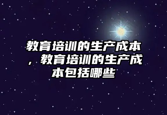 教育培訓的生產成本，教育培訓的生產成本包括哪些