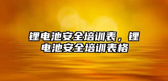 鋰電池安全培訓表，鋰電池安全培訓表格