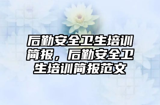 后勤安全衛生培訓簡報，后勤安全衛生培訓簡報范文