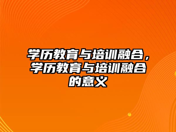 學歷教育與培訓融合，學歷教育與培訓融合的意義