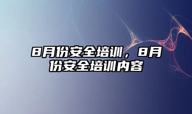 8月份安全培訓，8月份安全培訓內容