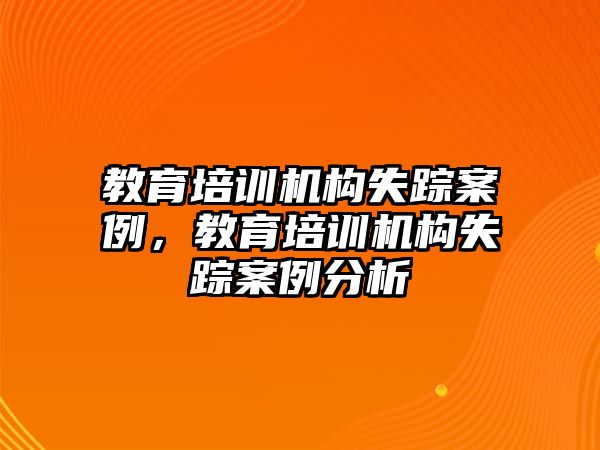 教育培訓(xùn)機(jī)構(gòu)失蹤案例，教育培訓(xùn)機(jī)構(gòu)失蹤案例分析