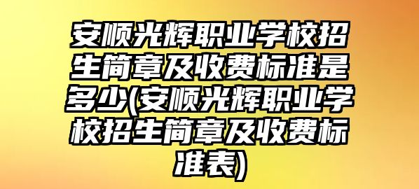 安順光輝職業學校招生簡章及收費標準是多少(安順光輝職業學校招生簡章及收費標準表)