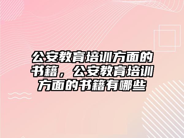 公安教育培訓(xùn)方面的書(shū)籍，公安教育培訓(xùn)方面的書(shū)籍有哪些