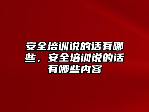 安全培訓說的話有哪些，安全培訓說的話有哪些內容