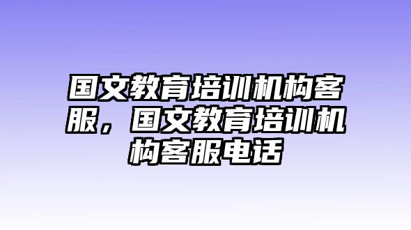 國(guó)文教育培訓(xùn)機(jī)構(gòu)客服，國(guó)文教育培訓(xùn)機(jī)構(gòu)客服電話