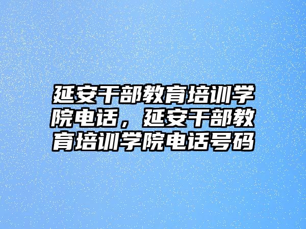 延安干部教育培訓學院電話，延安干部教育培訓學院電話號碼