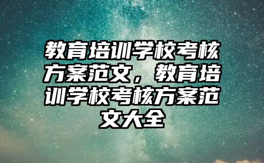 教育培訓學校考核方案范文，教育培訓學校考核方案范文大全