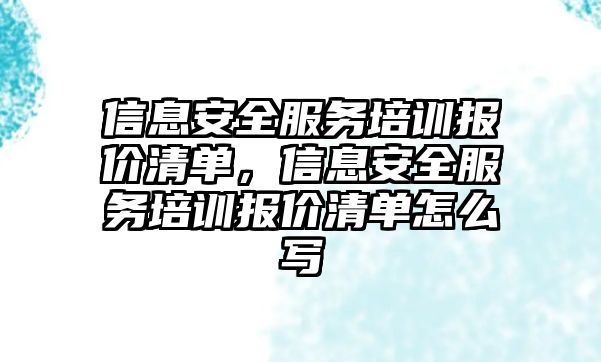 信息安全服務培訓報價清單，信息安全服務培訓報價清單怎么寫