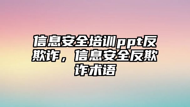 信息安全培訓(xùn)ppt反欺詐，信息安全反欺詐術(shù)語(yǔ)