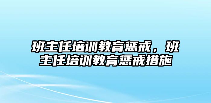 班主任培訓教育懲戒，班主任培訓教育懲戒措施