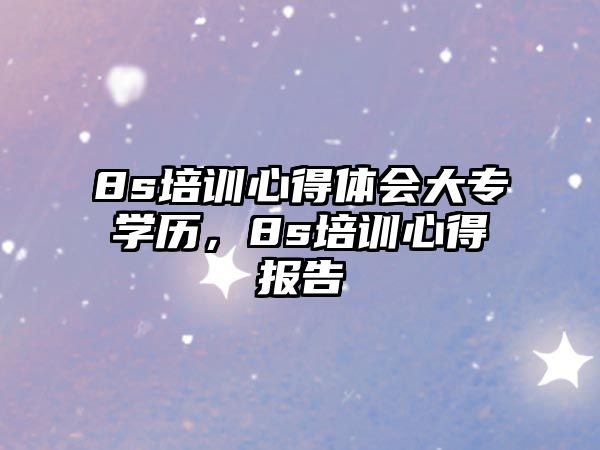 8s培訓(xùn)心得體會(huì)大專學(xué)歷，8s培訓(xùn)心得報(bào)告