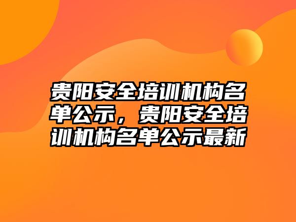 貴陽安全培訓機構名單公示，貴陽安全培訓機構名單公示最新