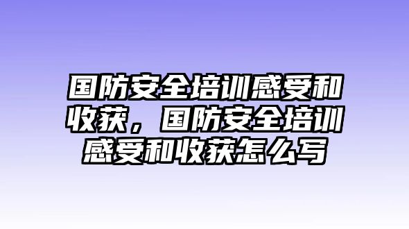 國防安全培訓感受和收獲，國防安全培訓感受和收獲怎么寫