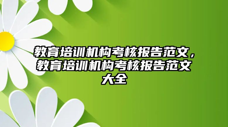 教育培訓(xùn)機構(gòu)考核報告范文，教育培訓(xùn)機構(gòu)考核報告范文大全