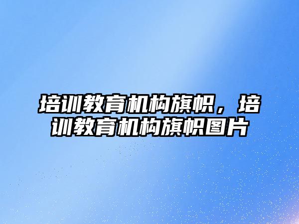 培訓(xùn)教育機構(gòu)旗幟，培訓(xùn)教育機構(gòu)旗幟圖片