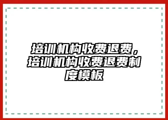 培訓機構收費退費，培訓機構收費退費制度模板