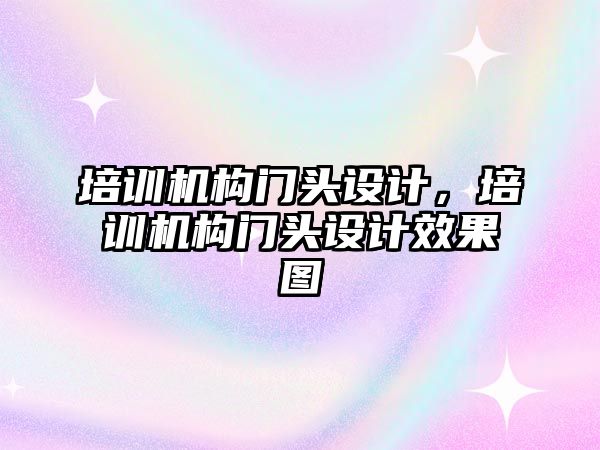 培訓機構門頭設計，培訓機構門頭設計效果圖